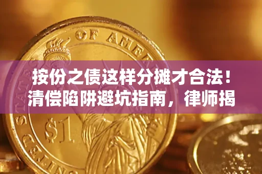 济南按份之债这样分摊才合法！清偿陷阱避坑指南，律师揭秘关键条款