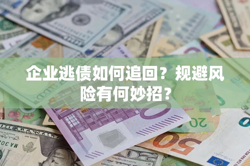 济南企业逃债如何追回？规避风险有何妙招？