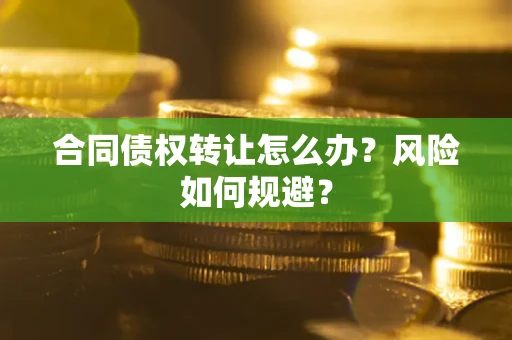 济南合同债权转让怎么办？风险如何规避？