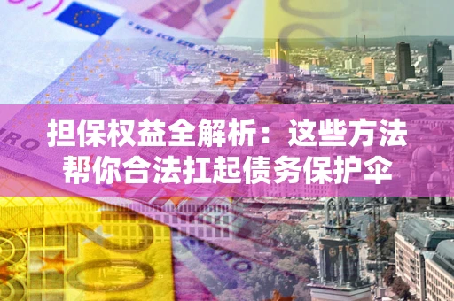 济南担保权益全解析：这些方法帮你合法扛起债务保护伞