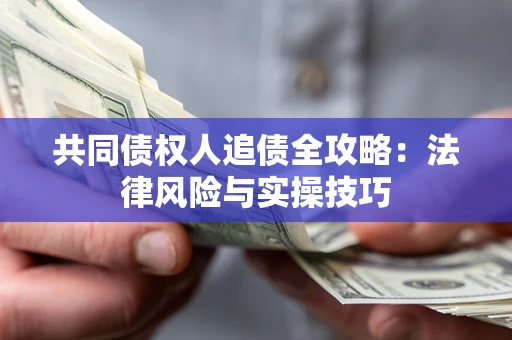 济南共同债权人追债全攻略：法律风险与实操技巧