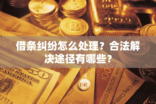 济南借条纠纷怎么处理？合法解决途径有哪些？