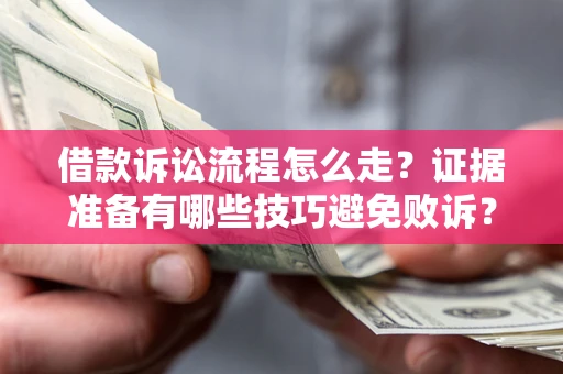 济南借款诉讼流程怎么走？证据准备有哪些技巧避免败诉？