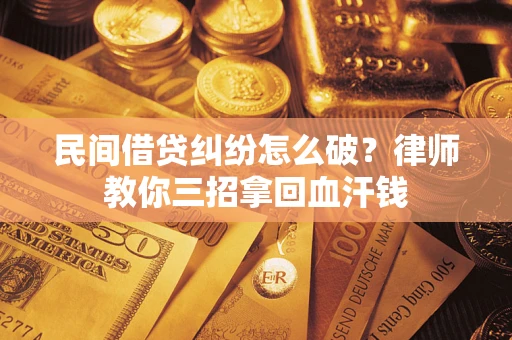 济南民间借贷纠纷怎么破？律师教你三招拿回血汗钱