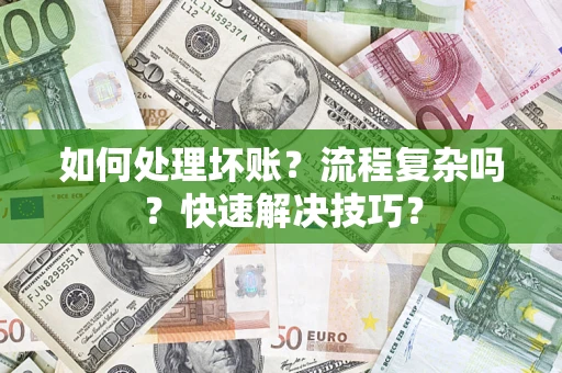 济南如何处理坏账？流程复杂吗？快速解决技巧？