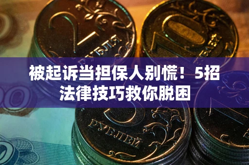 济南被起诉当担保人别慌！5招法律技巧救你脱困