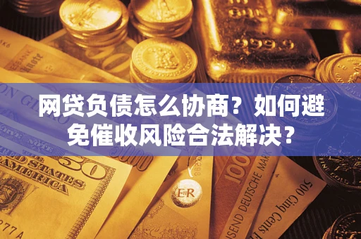 济南网贷负债怎么协商？如何避免催收风险合法解决？