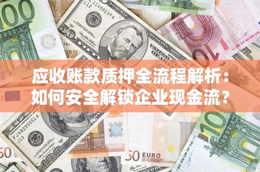济南应收账款质押全流程解析：如何安全解锁企业现金流？