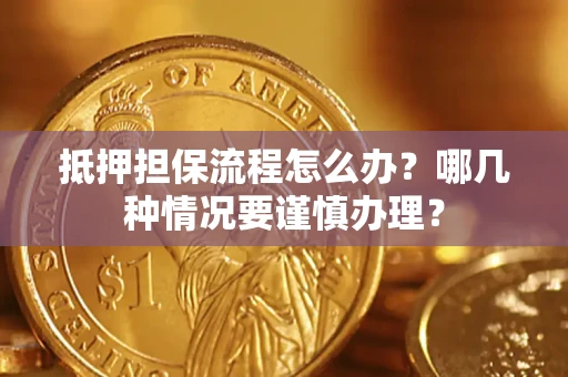 济南抵押担保流程怎么办？哪几种情况要谨慎办理？