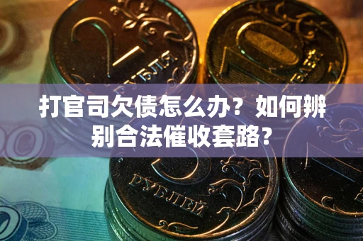 济南打官司欠债怎么办？如何辨别合法催收套路？