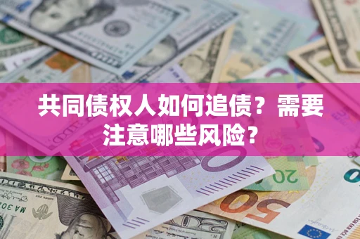 济南共同债权人如何追债？需要注意哪些风险？