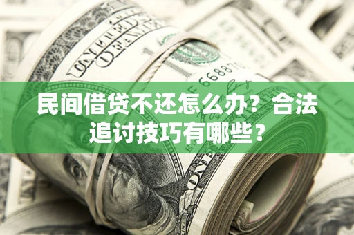 济南民间借贷不还怎么办？合法追讨技巧有哪些？