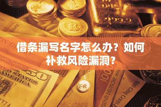 济南借条漏写名字怎么办？如何补救风险漏洞？
