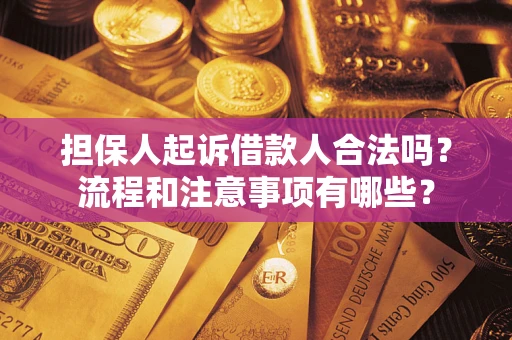 济南担保人起诉借款人合法吗？流程和注意事项有哪些？