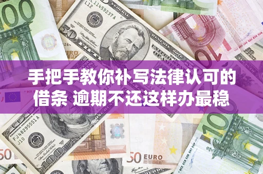 济南手把手教你补写法律认可的借条 逾期不还这样办最稳妥