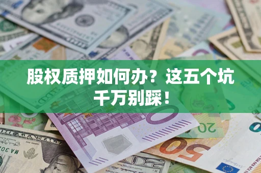 济南股权质押如何办？这五个坑千万别踩！