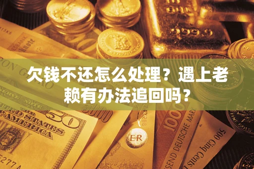 济南欠钱不还怎么处理？遇上老赖有办法追回吗？