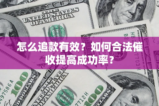 济南怎么追款有效？如何合法催收提高成功率？