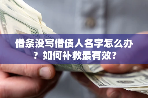 济南借条没写借债人名字怎么办？如何补救最有效？