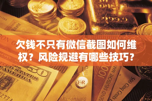 济南欠钱不只有微信截图如何维权？风险规避有哪些技巧？