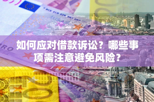济南如何应对借款诉讼？哪些事项需注意避免风险？