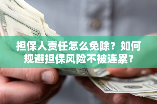 济南担保人责任怎么免除？如何规避担保风险不被连累？