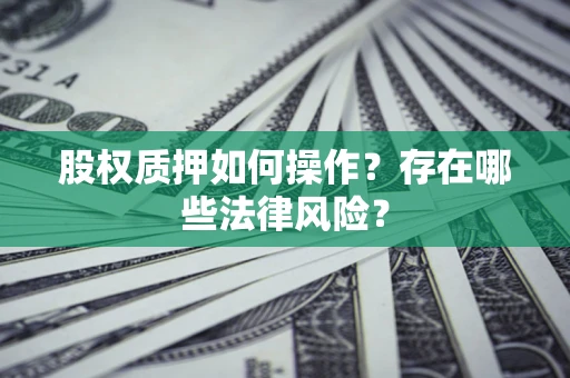 济南股权质押如何操作？存在哪些法律风险？