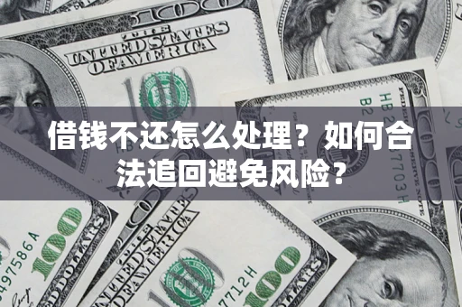 济南借钱不还怎么处理？如何合法追回避免风险？