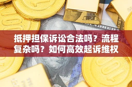 济南抵押担保诉讼合法吗？流程复杂吗？如何高效起诉维权？