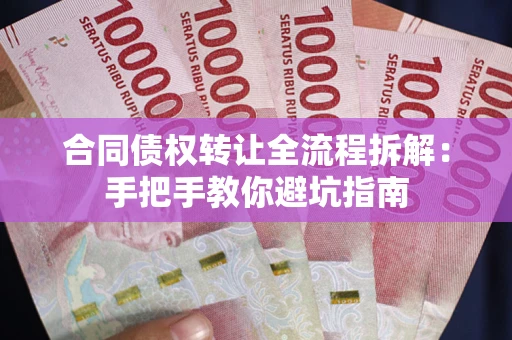 济南合同债权转让全流程拆解：手把手教你避坑指南