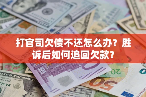 济南打官司欠债不还怎么办？胜诉后如何追回欠款？