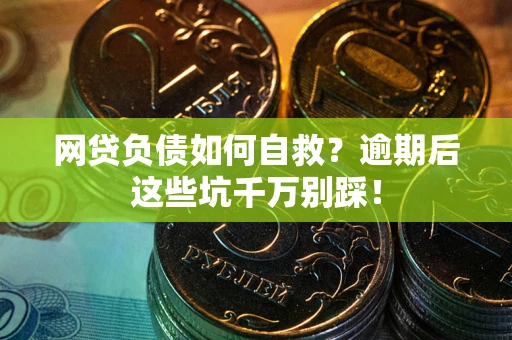 济南网贷负债如何自救？逾期后这些坑千万别踩！