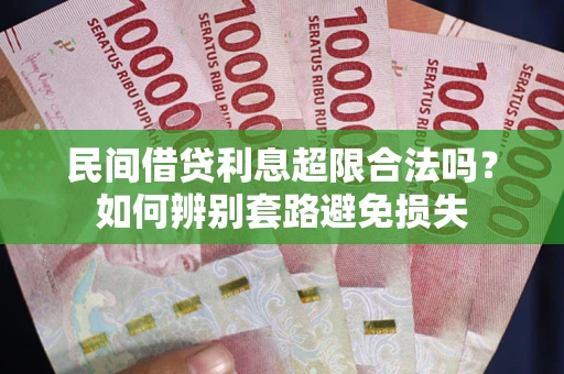 济南民间借贷利息超限合法吗？如何辨别套路避免损失