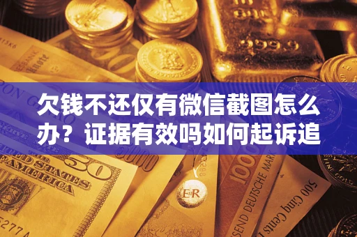 济南欠钱不还仅有微信截图怎么办？证据有效吗如何起诉追回欠款？