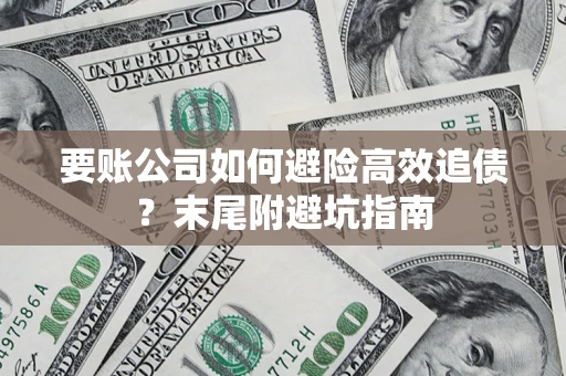 济南要账公司如何避险高效追债？末尾附避坑指南