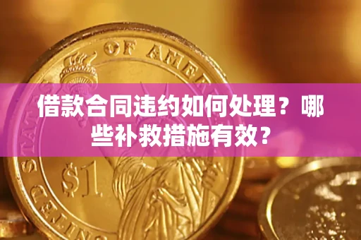 济南借款合同违约如何处理？哪些补救措施有效？