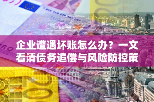 济南企业遭遇坏账怎么办？一文看清债务追偿与风险防控策略