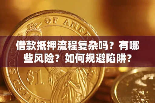 济南借款抵押流程复杂吗？有哪些风险？如何规避陷阱？