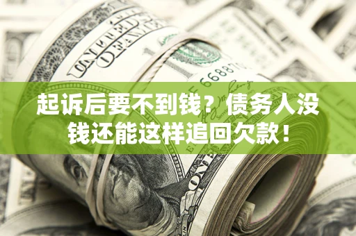 济南起诉后要不到钱？债务人没钱还能这样追回欠款！