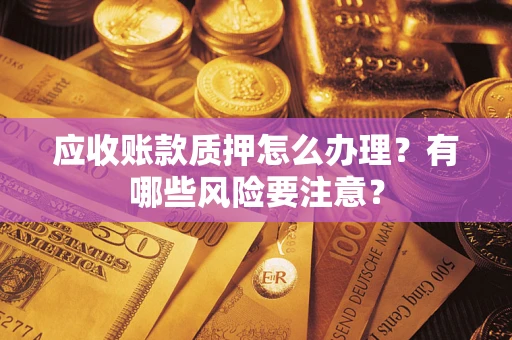 济南应收账款质押怎么办理？有哪些风险要注意？