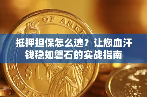 济南抵押担保怎么选？让您血汗钱稳如磐石的实战指南
