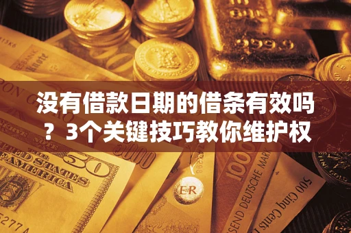济南没有借款日期的借条有效吗？3个关键技巧教你维护权益