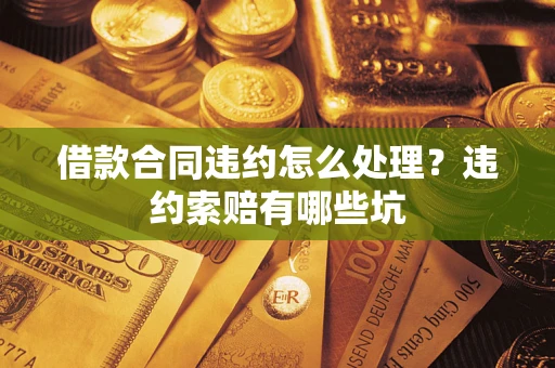 济南借款合同违约怎么处理？违约索赔有哪些坑