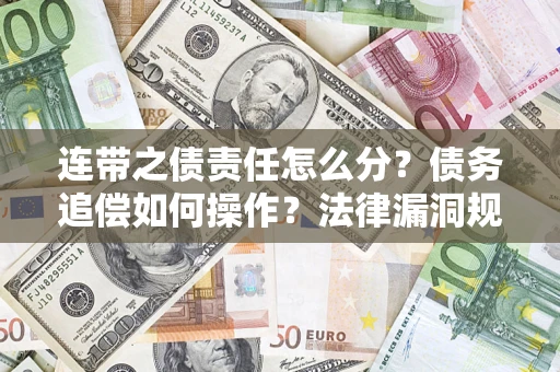济南连带之债责任怎么分？债务追偿如何操作？法律漏洞规避指南
