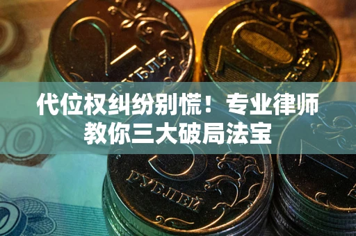 济南代位权纠纷别慌！专业律师教你三大破局法宝