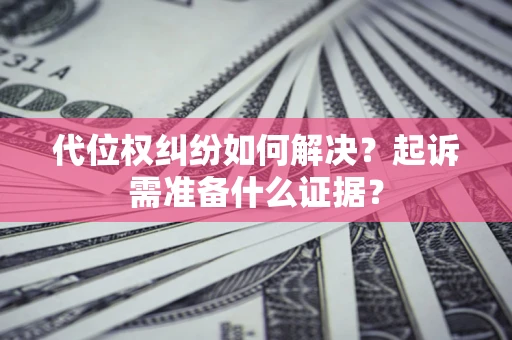 济南代位权纠纷如何解决？起诉需准备什么证据？