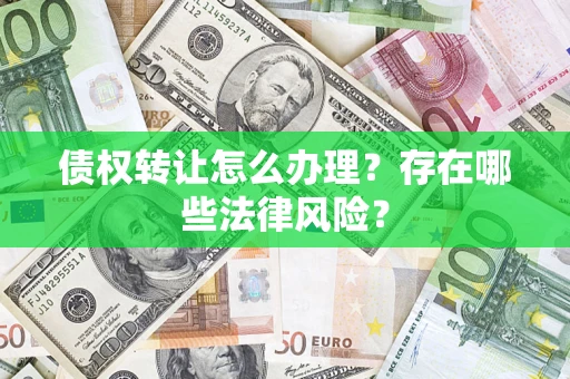 济南债权转让怎么办理？存在哪些法律风险？