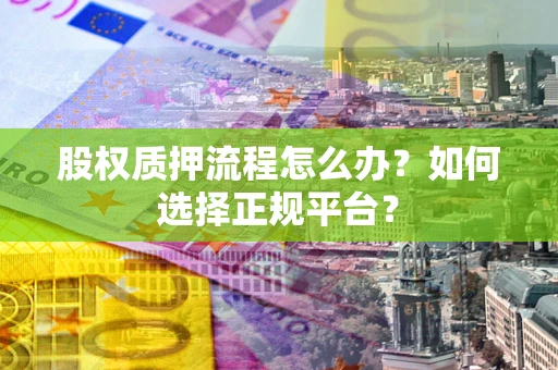 济南股权质押流程怎么办？如何选择正规平台？