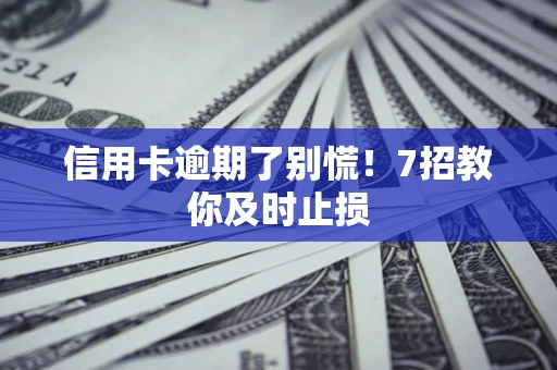 济南信用卡逾期了别慌！7招教你及时止损