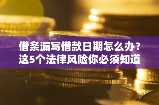 济南借条漏写借款日期怎么办？这5个法律风险你必须知道